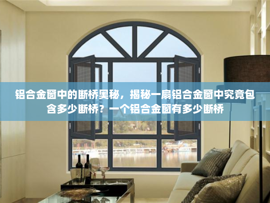 铝合金窗中的断桥奥秘，揭秘一扇铝合金窗中究竟包含多少断桥？一个铝合金窗有多少断桥