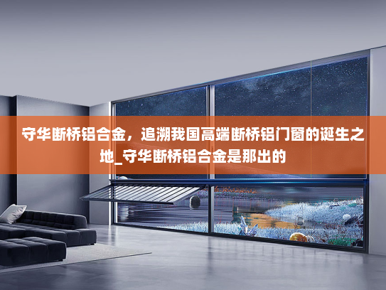 守华断桥铝合金，追溯我国高端断桥铝门窗的诞生之地_守华断桥铝合金是那出的
