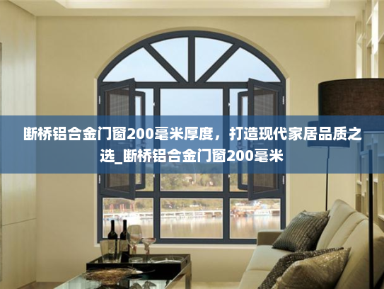 断桥铝合金门窗200毫米厚度，打造现代家居品质之选_断桥铝合金门窗200毫米