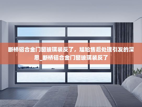 断桥铝合金门窗玻璃装反了，尴尬售后处理引发的深思_断桥铝合金门窗玻璃装反了