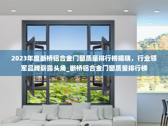 2023年度断桥铝合金门窗质量排行榜揭晓，行业领军品牌崭露头角_断桥铝合金门窗质量排行榜