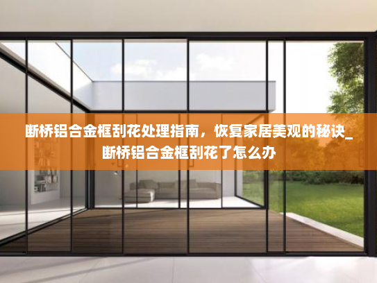 断桥铝合金框刮花处理指南，恢复家居美观的秘诀_断桥铝合金框刮花了怎么办