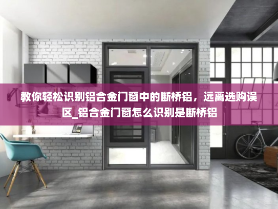 教你轻松识别铝合金门窗中的断桥铝，远离选购误区_铝合金门窗怎么识别是断桥铝