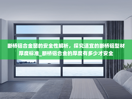 断桥铝合金窗的安全性解析，探究适宜的断桥铝型材厚度标准_断桥铝合金的厚度有多少才安全