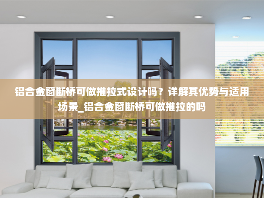 铝合金窗断桥可做推拉式设计吗？详解其优势与适用场景_铝合金窗断桥可做推拉的吗
