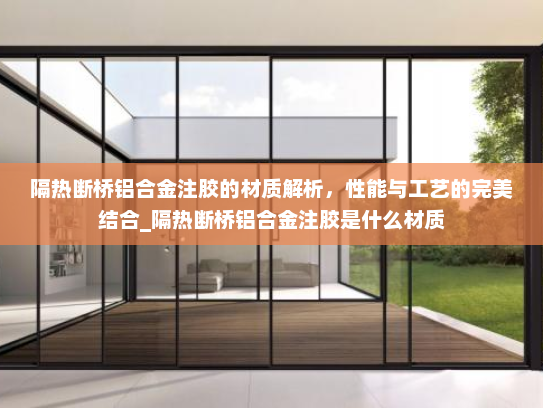 隔热断桥铝合金注胶的材质解析，性能与工艺的完美结合_隔热断桥铝合金注胶是什么材质