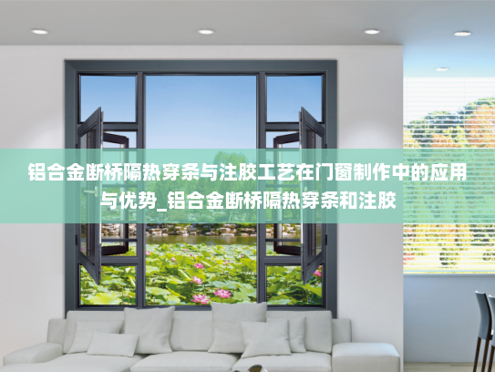 铝合金断桥隔热穿条与注胶工艺在门窗制作中的应用与优势_铝合金断桥隔热穿条和注胶