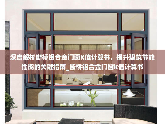 深度解析断桥铝合金门窗K值计算书，提升建筑节能性能的关键指南_断桥铝合金门窗k值计算书