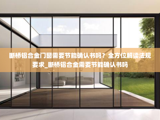 断桥铝合金门窗需要节能确认书吗？全方位解读法规要求_断桥铝合金需要节能确认书吗
