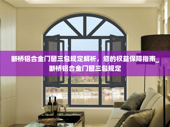断桥铝合金门窗三包规定解析，您的权益保障指南_断桥铝合金门窗三包规定