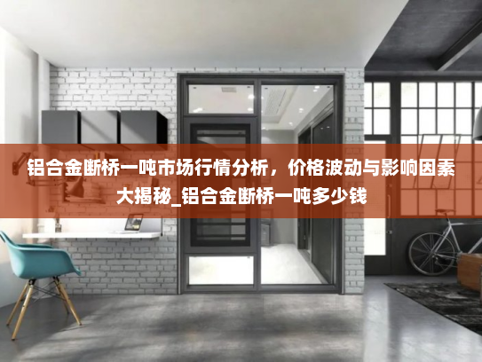 铝合金断桥一吨市场行情分析，价格波动与影响因素大揭秘_铝合金断桥一吨多少钱