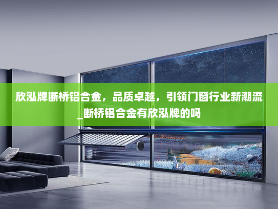 欣泓牌断桥铝合金，品质卓越，引领门窗行业新潮流_断桥铝合金有欣泓牌的吗