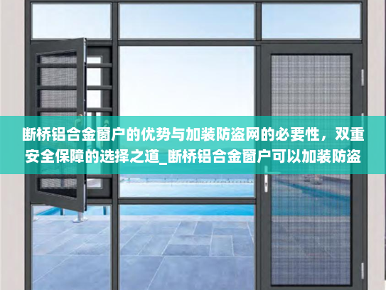 断桥铝合金窗户的优势与加装防盗网的必要性，双重安全保障的选择之道_断桥铝合金窗户可以加装防盗网