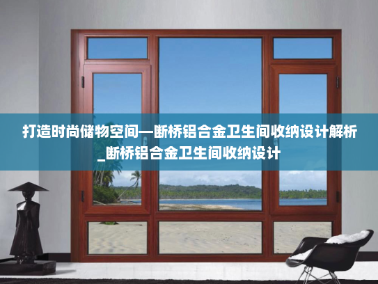 打造时尚储物空间—断桥铝合金卫生间收纳设计解析_断桥铝合金卫生间收纳设计