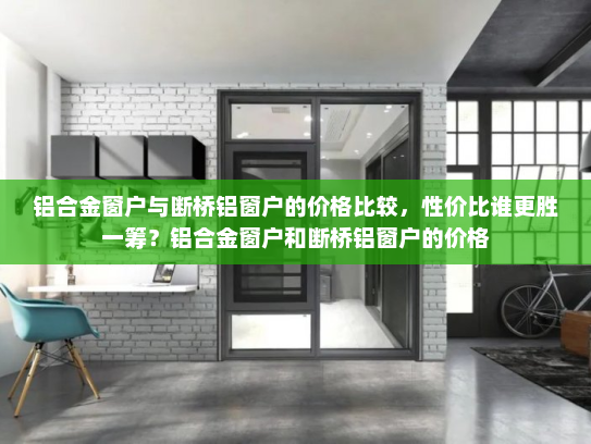 铝合金窗户与断桥铝窗户的价格比较，性价比谁更胜一筹？铝合金窗户和断桥铝窗户的价格