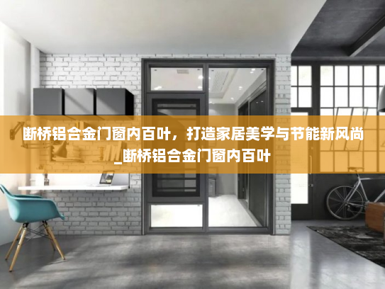 断桥铝合金门窗内百叶，打造家居美学与节能新风尚_断桥铝合金门窗内百叶
