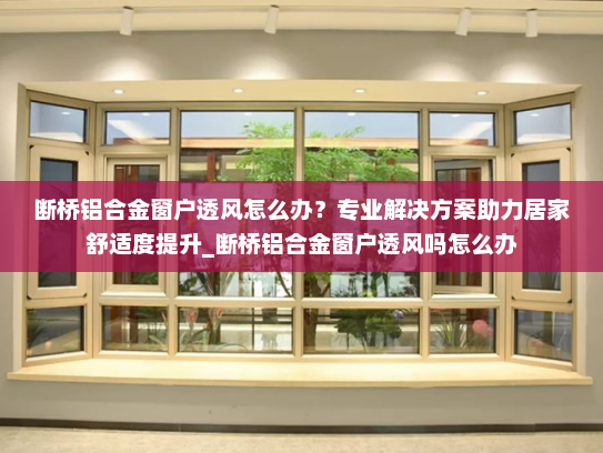 断桥铝合金窗户透风怎么办？专业解决方案助力居家舒适度提升_断桥铝合金窗户透风吗怎么办