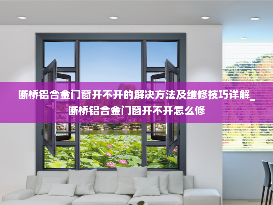 断桥铝合金门窗开不开的解决方法及维修技巧详解_断桥铝合金门窗开不开怎么修