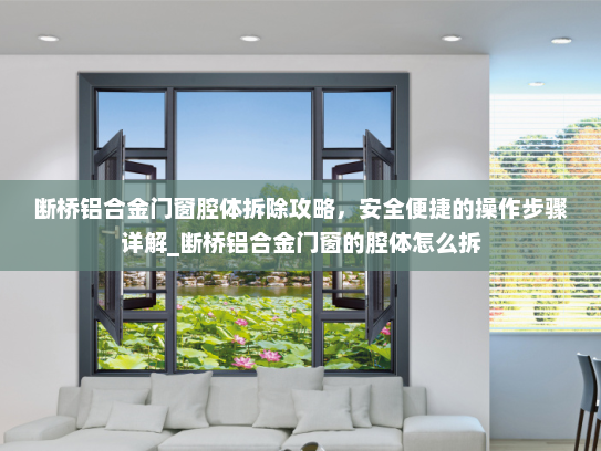 断桥铝合金门窗腔体拆除攻略，安全便捷的操作步骤详解_断桥铝合金门窗的腔体怎么拆