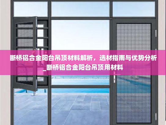 断桥铝合金阳台吊顶材料解析，选材指南与优势分析_断桥铝合金阳台吊顶用材料