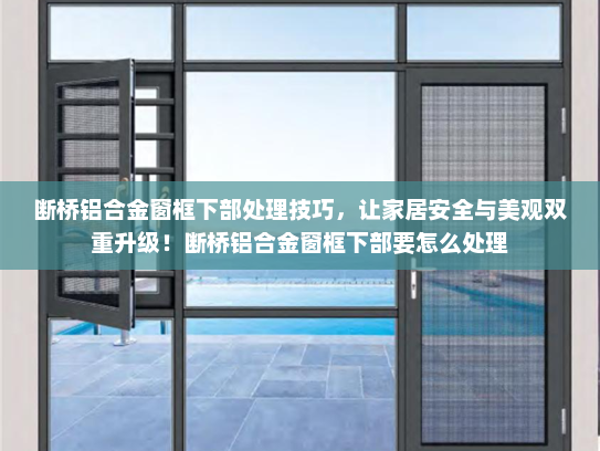 断桥铝合金窗框下部处理技巧，让家居安全与美观双重升级！断桥铝合金窗框下部要怎么处理