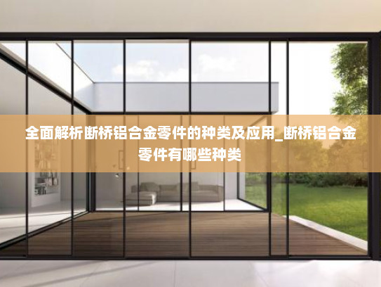 全面解析断桥铝合金零件的种类及应用_断桥铝合金零件有哪些种类