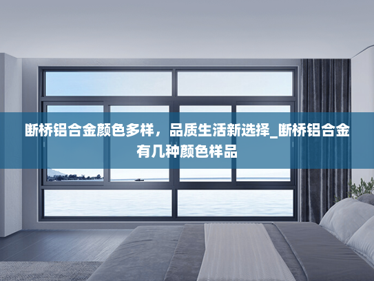 断桥铝合金颜色多样，品质生活新选择_断桥铝合金有几种颜色样品