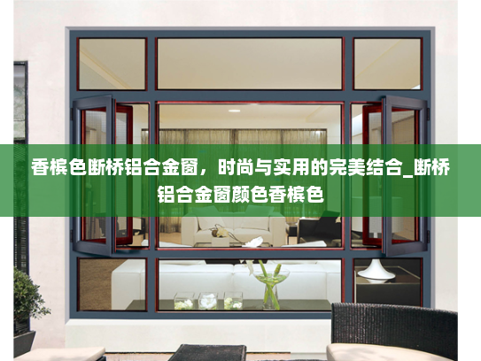 香槟色断桥铝合金窗，时尚与实用的完美结合_断桥铝合金窗颜色香槟色
