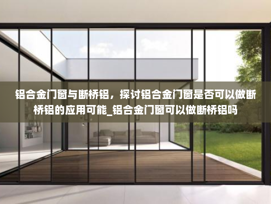 铝合金门窗与断桥铝，探讨铝合金门窗是否可以做断桥铝的应用可能_铝合金门窗可以做断桥铝吗