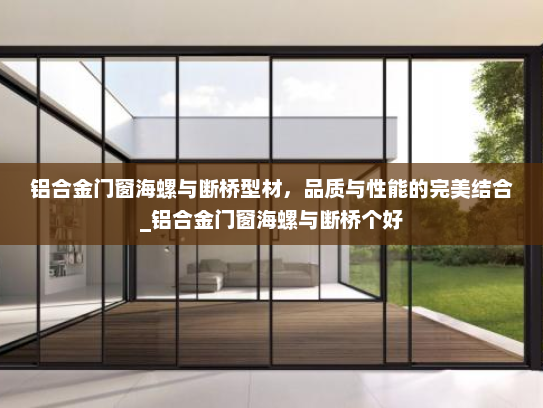 铝合金门窗海螺与断桥型材，品质与性能的完美结合_铝合金门窗海螺与断桥个好
