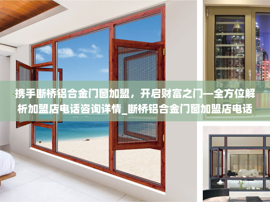 携手断桥铝合金门窗加盟，开启财富之门—全方位解析加盟店电话咨询详情_断桥铝合金门窗加盟店电话