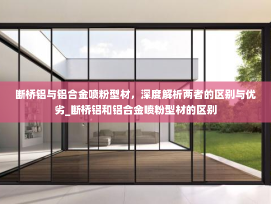 断桥铝与铝合金喷粉型材，深度解析两者的区别与优劣_断桥铝和铝合金喷粉型材的区别