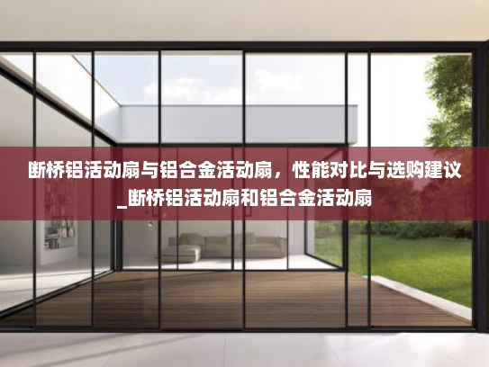断桥铝活动扇与铝合金活动扇，性能对比与选购建议_断桥铝活动扇和铝合金活动扇