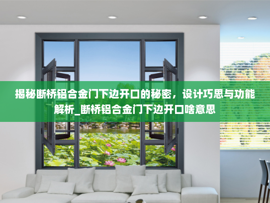 揭秘断桥铝合金门下边开口的秘密，设计巧思与功能解析_断桥铝合金门下边开口啥意思