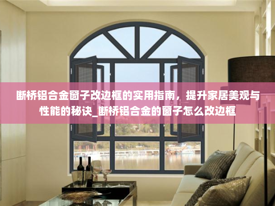 断桥铝合金窗子改边框的实用指南，提升家居美观与性能的秘诀_断桥铝合金的窗子怎么改边框