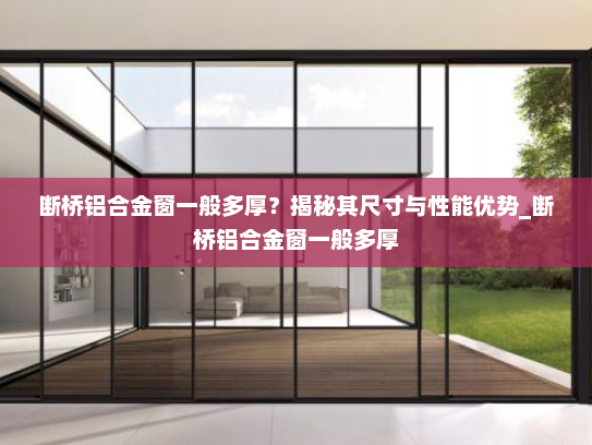 断桥铝合金窗一般多厚？揭秘其尺寸与性能优势_断桥铝合金窗一般多厚