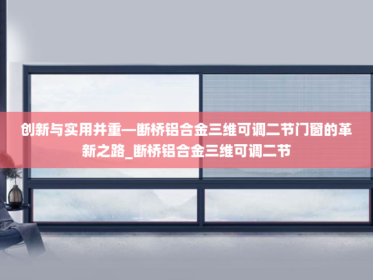 创新与实用并重—断桥铝合金三维可调二节门窗的革新之路_断桥铝合金三维可调二节