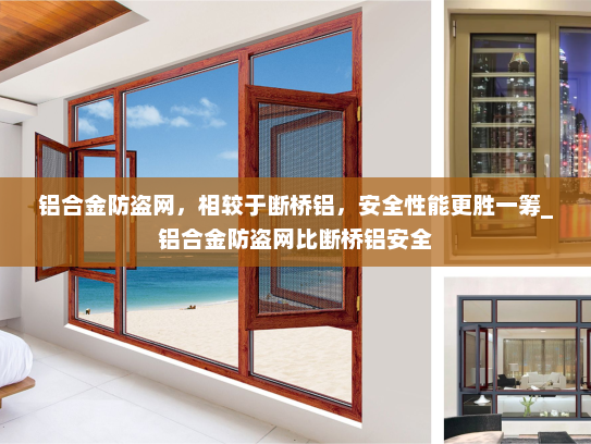 铝合金防盗网，相较于断桥铝，安全性能更胜一筹_铝合金防盗网比断桥铝安全