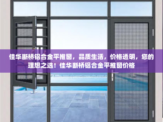 佳华断桥铝合金平推窗，品质生活，价格透明，您的理想之选！佳华断桥铝合金平推窗价格