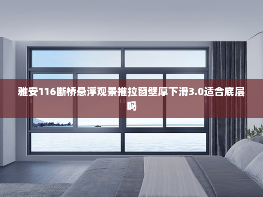 雅安116断桥悬浮观景推拉窗壁厚下滑3.0适合底层吗