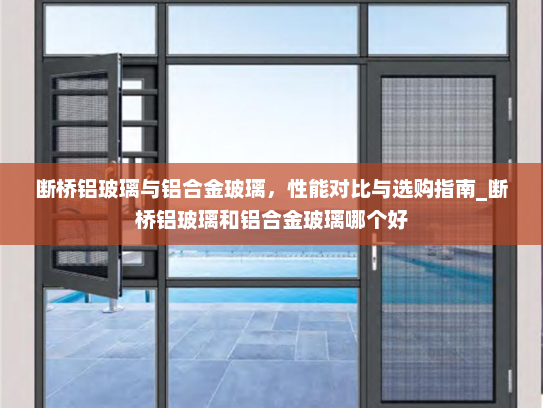 断桥铝玻璃与铝合金玻璃，性能对比与选购指南_断桥铝玻璃和铝合金玻璃哪个好