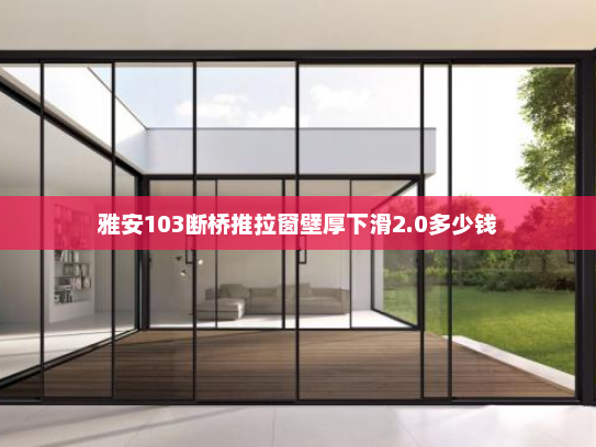 雅安103断桥推拉窗壁厚下滑2.0多少钱