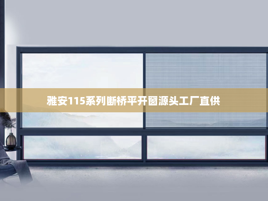 雅安115系列断桥平开窗源头工厂直供