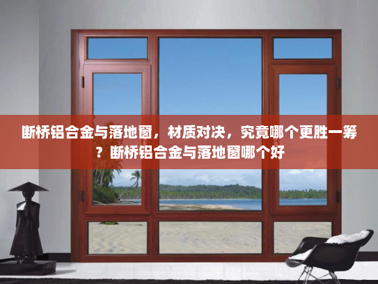 断桥铝合金与落地窗，材质对决，究竟哪个更胜一筹？断桥铝合金与落地窗哪个好