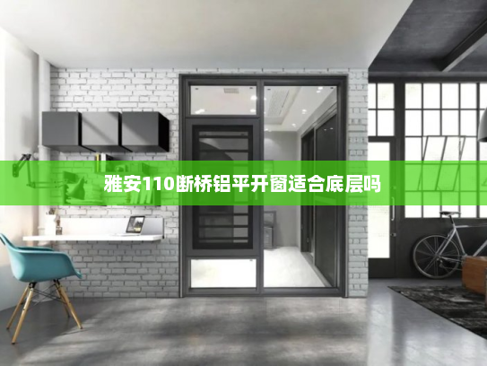 雅安110断桥铝平开窗适合底层吗