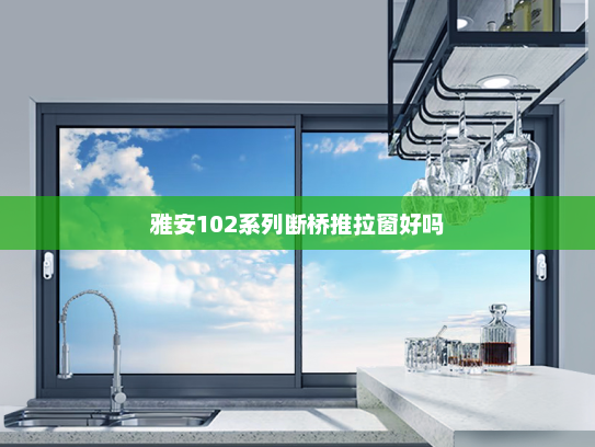 雅安102系列断桥推拉窗好吗