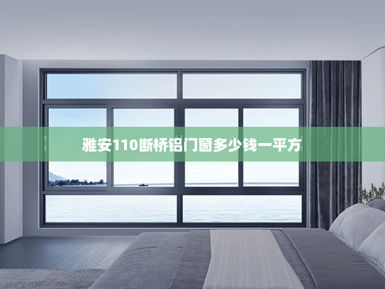 雅安110断桥铝门窗多少钱一平方