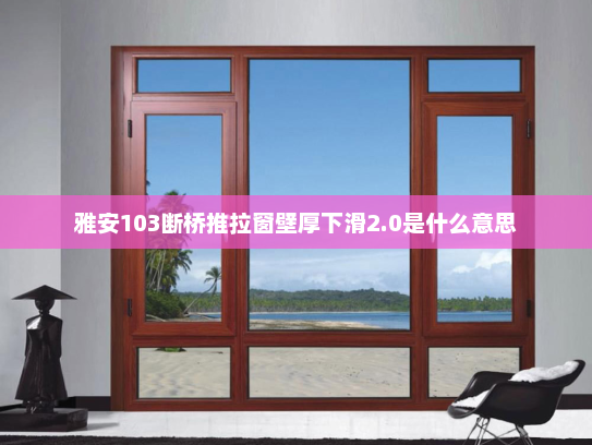 雅安103断桥推拉窗壁厚下滑2.0是什么意思