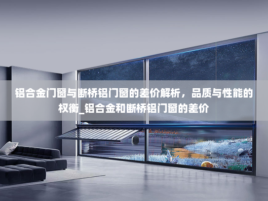 铝合金门窗与断桥铝门窗的差价解析，品质与性能的权衡_铝合金和断桥铝门窗的差价