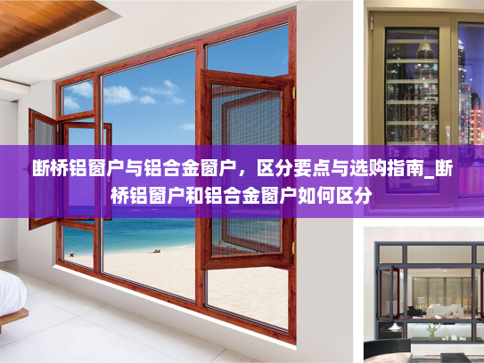 断桥铝窗户与铝合金窗户，区分要点与选购指南_断桥铝窗户和铝合金窗户如何区分